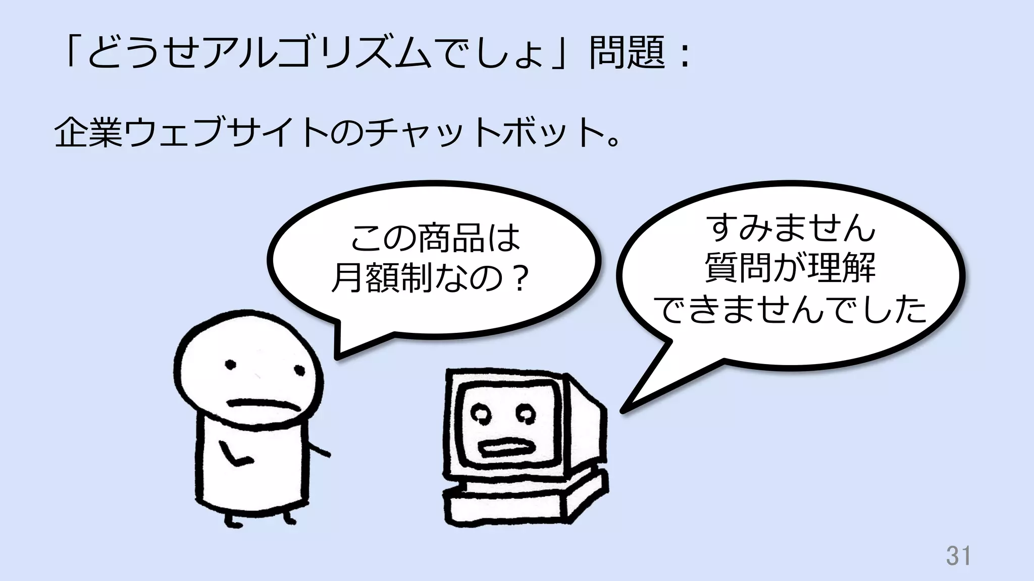 31	
「どうせアルゴリズムでしょ」問題：
この商品は
⽉額制なの？
企業ウェブサイトのチャットボット。
すみません
質問が理解
できませんでした
 