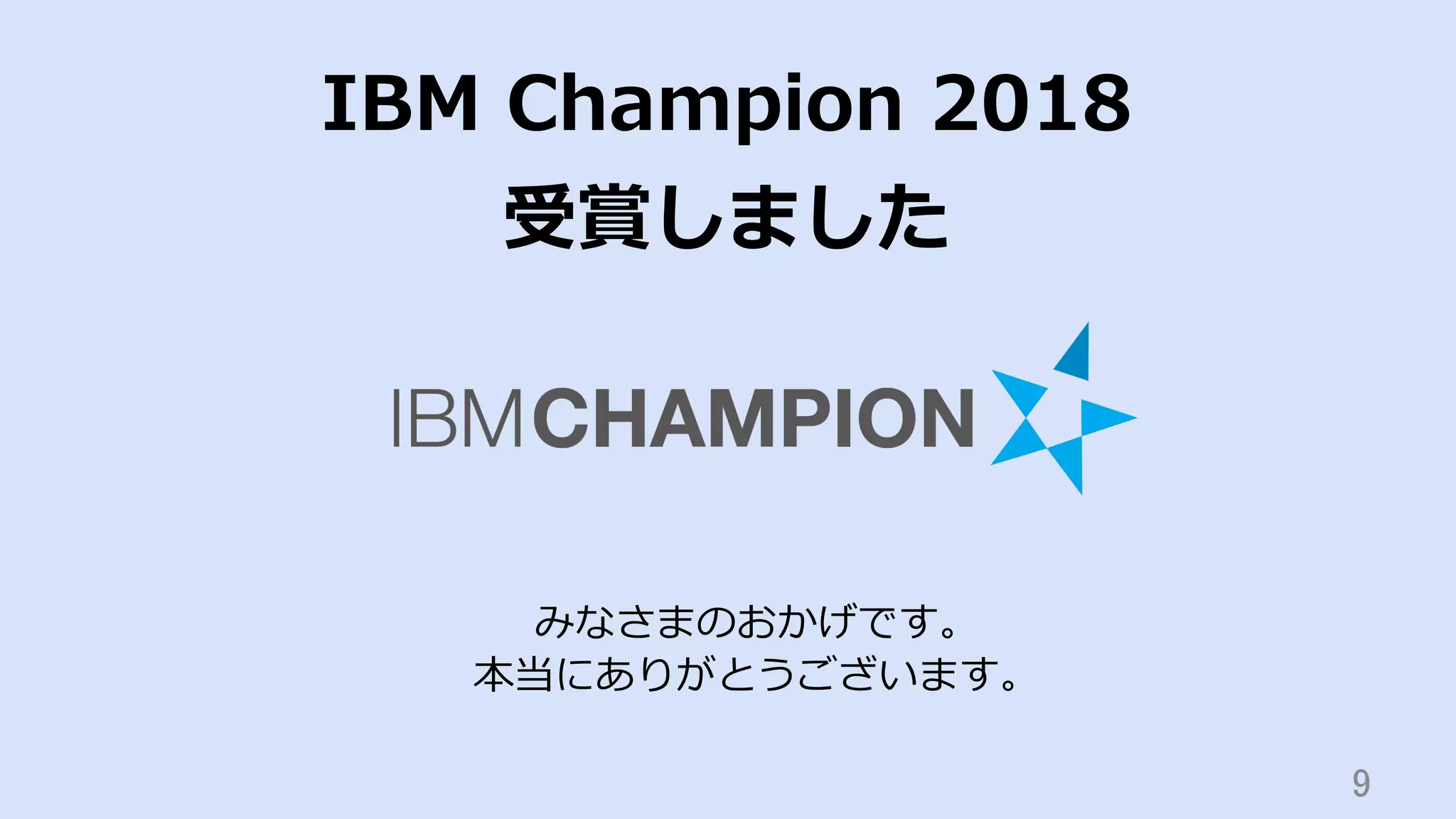 9	
IBM Champion 2018
受賞しました
みなさまのおかげです。
本当にありがとうございます。
 
