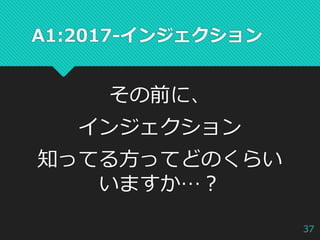A1:2017-インジェクション
その前に、
インジェクション
知ってる方ってどのくらい
いますか…？
37
 