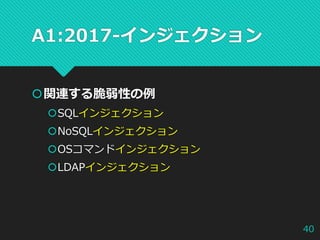 A1:2017-インジェクション
関連する脆弱性の例
SQLインジェクション
NoSQLインジェクション
OSコマンドインジェクション
LDAPインジェクション
40
 