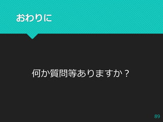 おわりに
89
何か質問等ありますか？
 