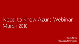 Need to Know Azure Webinar
March 2018
@directorcia
http://about.me/ciaops
 