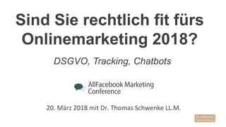 Sind Sie rechtlich fit fürs
Onlinemarketing 2018?
20. März 2018 mit Dr. Thomas Schwenke LL.M.
DSGVO, Tracking, Chatbots
 