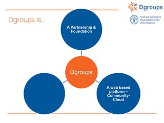 Dgroups is…
Dgroups
A Partnership &
Foundation
A web based
platform –
Community-
Cloud
 