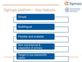 Dgroups platform – Key features
Simple
Multilingual
Flexible and scalable
Non commercial &
respectful of privacy
Target to low bandwidth
users
 