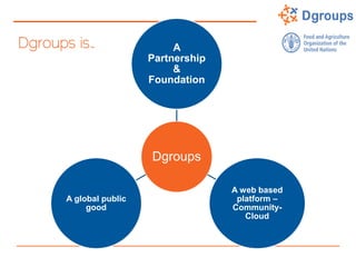 Dgroups is…
Dgroups
A
Partnership
&
Foundation
A web based
platform –
Community-
Cloud
A global public
good
 