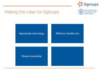 Making the case for Dgroups
Appropriate technology Effective, flexible tool
Shared ownership
 