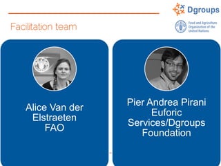 Facilitation team
Alice Van der
Elstraeten
FAO
Pier Andrea Pirani
Euforic
Services/Dgroups
Foundation
 