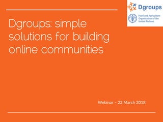 Dgroups: simple
solutions for building
online communities
Webinar – 22 March 2018
 