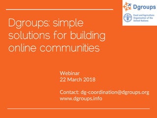 Dgroups: simple
solutions for building
online communities
Webinar
22 March 2018
Contact: dg-coordination@dgroups.org
www.dgroups.info
 