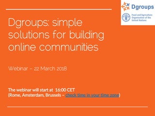 Dgroups: simple
solutions for building
online communities
Webinar – 22 March 2018
The webinar will start at 16:00 CET
(Rome, Amsterdam, Brussels – check time in your time zone)
 