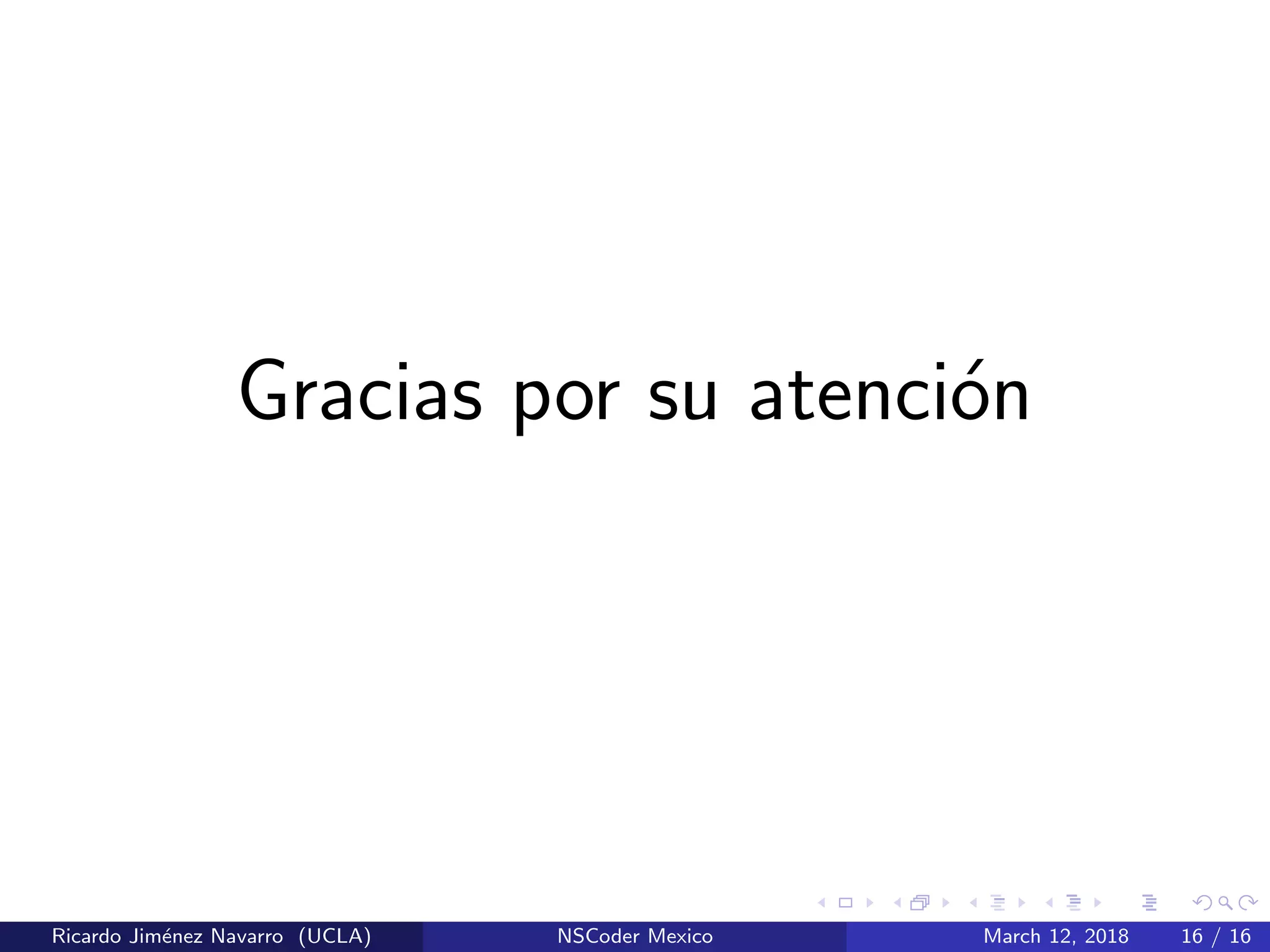 Gracias por su atenci´on
Ricardo Jim´enez Navarro (UCLA) NSCoder Mexico March 12, 2018 16 / 16
 