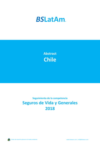 Abstract
Chile
Seguimiento de la competencia
Seguros de Vida y Generales
2018
Antes de imprimir piense en el medio ambiente www.bslatam.com | info@bslatam.com
 