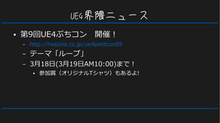 UE4界隈ニュース
● 第9回UE4ぷちコン　開催！
– http://historia.co.jp/ue4petitcon09
– テーマ「ループ」
– 3月18日(3月19日AM10:00)まで！
● 参加賞（オリジナルTシャツ）もあるよ!
 