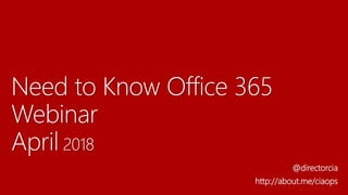 Need to Know Office 365
Webinar
April 2018
@directorcia
http://about.me/ciaops
 
