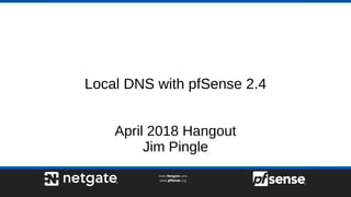 Local DNS with pfSense 2.4
April 2018 Hangout
Jim Pingle
 