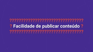 ????????????????????????????????
? Facilidade de publicar conteúdo ?
????????????????????????????????
 