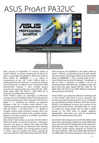 13
ASUS announces the availability on the Italian market of
ProArt ™ PA32UC, a professional 32-inch 4K UHD monitor
with Thunderbolt 3 technology, ASUS Smart Contrast Ratio
(ASCR) of 100000000: 1 and a viewing angle of 178 °.
ProArt PA32UC has the Ultra HD Premium ™ certification, is
able to return a brightness of 1,000cd / m2 for an
extremely realistic HDR experience, and offers a wide color
gamut with color space support 85% Rec. 2020, 99 , 5%
Adobe RGB, 95% DCI-P3 and 100% sRGB for professional
video production and editing.
ProArt PA32UC uses advanced calibration technology with
a 14-bit LookUp Table (LUT) to ensure maximum color
accuracy and uniformity testing with 5 x 5 grid. Certified for
use with Windows and Mac OS devices, the ProArt monitor
PA32UC is pre-calibrated to ensure color accuracy at the
highest levels of the industry - with delta-E (ΔE) <2 - so that
the images are always perfect and can offer a perfect
preview of the final result to graphic designers,
photographers and anyone you need an extraordinary
fidelity in the reproductions of the colors.
ASUS ProArt P32UC adopts a 32-inch 4K UHD (3840 x 2160)
panel with a pixel density of 138 ppi to provide 300% larger
screen space than full HD displays with similar dimensions,
delivering crisp, clear images. With a wide range of colors,
the monitor exceeds industry standards by covering the
color spaces 85% Rec. 2020, 99.5% Adobe RGB, 95% DCI-P3
and 100% sRGB. The monitor reproduces 14-bit colors for a
ASUS ProArt PA32UC
ASUS annuncia la disponibilità sul mercato italiano di
ProArt™ PA32UC, un monitor professionale 4K UHD da 32
pollici con tecnologia Thunderbolt 3, ASUS Smart Contrast
Ratio (ASCR) da 100000000: 1 e un angolo di
visualizzazione di ben 178°. ProArt PA32UC vanta la
certificazione Ultra HD Premium™, è in grado di restituire
una luminosità pari a 1.000cd/ m2 per un'esperienza HDR
estremamente realistica, e offre un'ampia gamma
cromatica con supporto degli spazi colore 85% Rec. 2020,
99,5% Adobe RGB, 95% DCI-P3 e 100% sRGB per la
produzione e l’editing video professionale.
ProArt PA32UC utilizza una tecnologia di calibrazione
avanzata con una LUT (LookUp Table) a 14 bit per garantire
la massima precisione dei colori e testing di uniformità con
griglia 5 x 5. Certificato per l’utilizzo con dispositivi
Windows e Mac OS, il monitor ProArt PA32UC è pre-
calibrato per garantire una precisione dei colori ai massimi
livelli del settore — con delta-E (∆E) < 2 — affinché le
immagini risultino sempre perfette e possano offrire una
perfetta anteprima del risultato finale a graphic designer,
fotografi e chiunque necessiti di una fedeltà straordinaria
nella riproduzioni dei colori.
ASUS ProArt P32UC adotta un pannello 4K UHD (3840 x
2160) da 32 pollici con densità di pixel pari a 138 ppi per
assicurare uno spazio su schermo più ampio del 300%
rispetto ai display Full HD con dimensioni simili, offrendo
immagini nitide e brillanti. Con un'ampia gamma di colori,
il monitor supera gli standard del settore coprendo gli
spazi colore 85% Rec. 2020, 99,5% Adobe RGB, 95% DCI-P3
B2C
NEWS
 