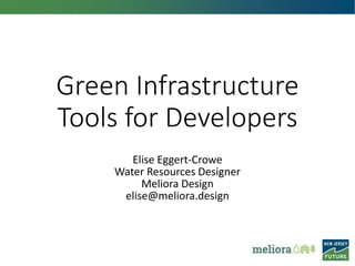 Green Infrastructure
Tools for Developers
Elise Eggert-Crowe
Water Resources Designer
Meliora Design
elise@meliora.design
 