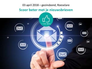 03 april 2018 – gezinsbond, Roeselare
Scoor beter met je nieuwsbrieven
 
