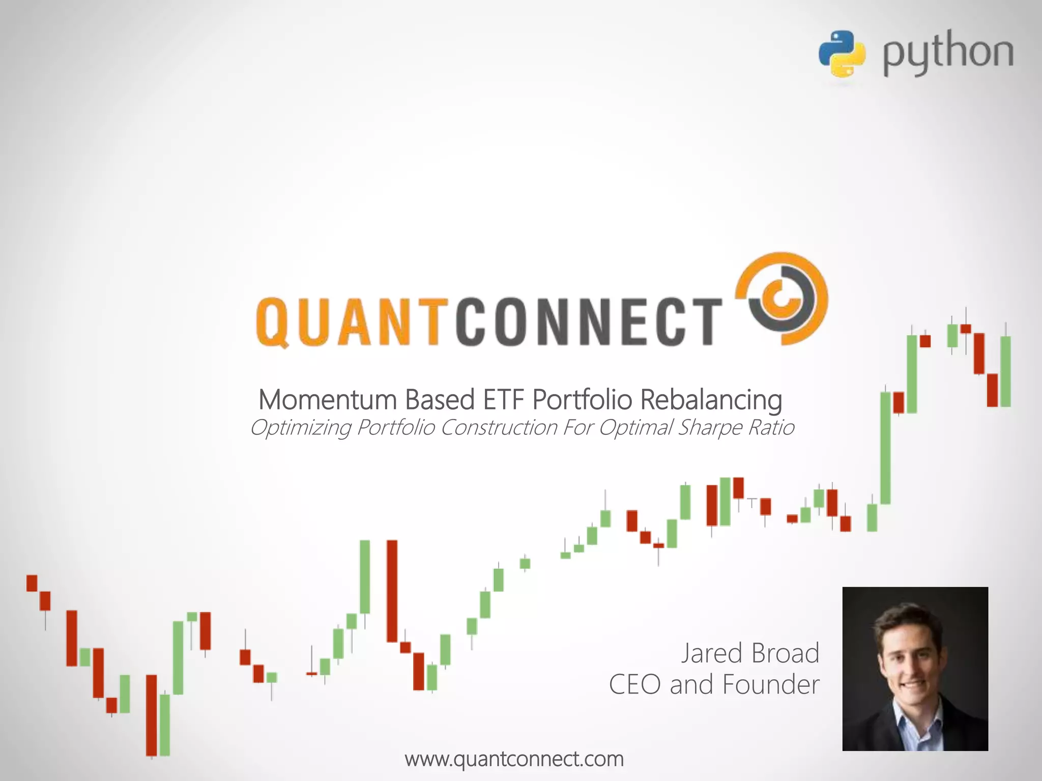 Momentum Based ETF Portfolio Rebalancing
Optimizing Portfolio Construction For Optimal Sharpe Ratio
www.quantconnect.com
Jared Broad
CEO and Founder
 