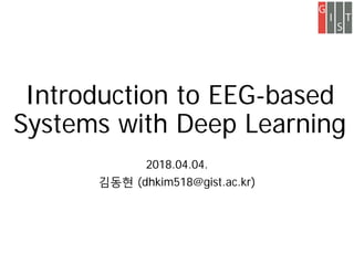 Introduction to EEG-based
Systems with Deep Learning
2018.04.04.
김동현 (dhkim518@gist.ac.kr)
 