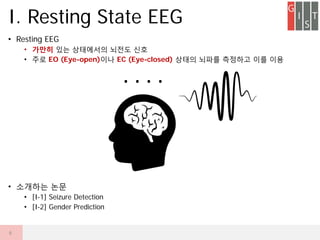 ? Resting EEG
? ??? ?? ????? ??? ??
? ?? EO (Eye-open)?? EC (Eye-closed) ??? ??? ???? ?? ??
? ???? ??
? [I-1] Seizure Detection
? [I-2] Gender Prediction
I. Resting State EEG
6
. . . .
 