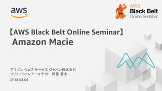 アマゾン ウェブ サービス ジャパン株式会社
ソリューションアーキテクト 保里 善太
2018.04.04
【AWS Black Belt Online Seminar】
Amazon Macie
 