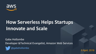 © 2017, Amazon Web Services, Inc. or its Aﬃliates. All rights reserved.
Gabe Hollombe
Developer &Technical Evangelist, Amazon Web Services
@gabehollombe
How Serverless Helps Startups
Innovate and Scale
5 April, 2018
 