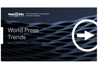 World Press
Trends
IAC CONFERENCE, PRAGUE, APRIL 2018
World Association of Newspapers
and News Publishers
 