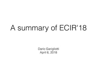 A summary of ECIR'18
Darío Garigliotti
April 6, 2018
 