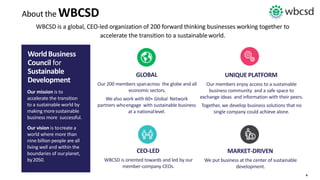 4
WorldBusiness
Council for
Sustainable
Development
Our mission is to
accelerate the transition
to a sustainable world by
...