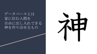 データベースとは
家に住む人間を
自由に出し入れできる
神を作り出せるもの
 