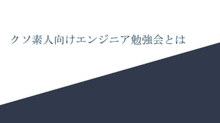 クソ素人向けエンジニア勉強会とは
 