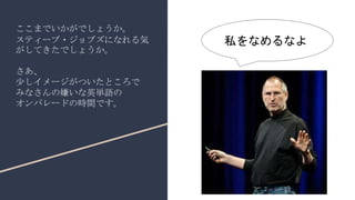 ここまでいかがでしょうか。
スティーブ・ジョブズになれる気
がしてきたでしょうか。
さあ、
少しイメージがついたところで
みなさんの嫌いな英単語の
オンパレードの時間です。
私をなめるなよ
 