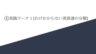 ⑤実践ワーク１(わけわからない英語達の分類)
 