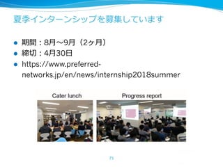 l 8 9 2
l 4 30
l https://www.preferred-
networks.jp/en/news/internship2018summer
75
 