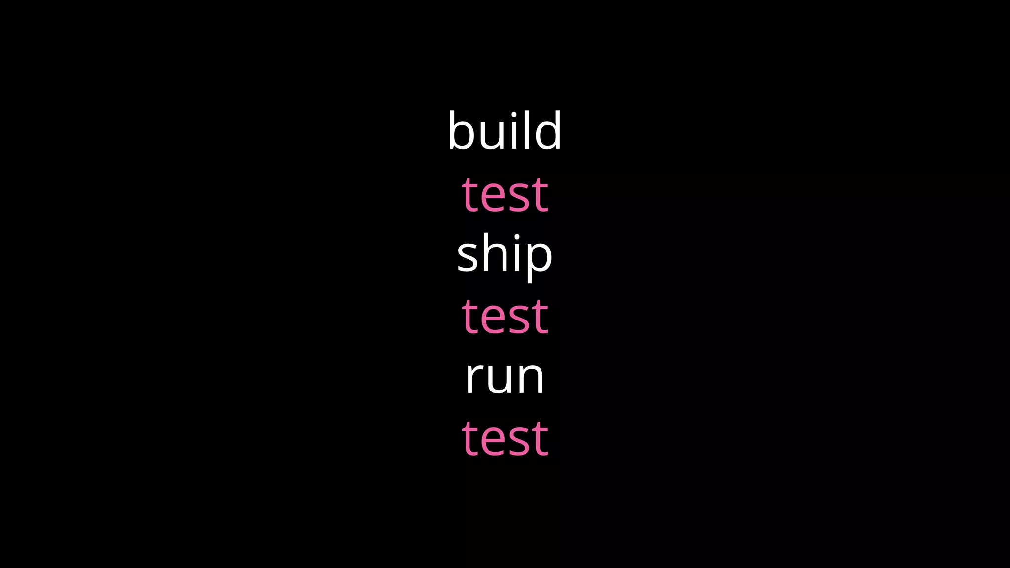 build
ship
run
test
test
test
 
