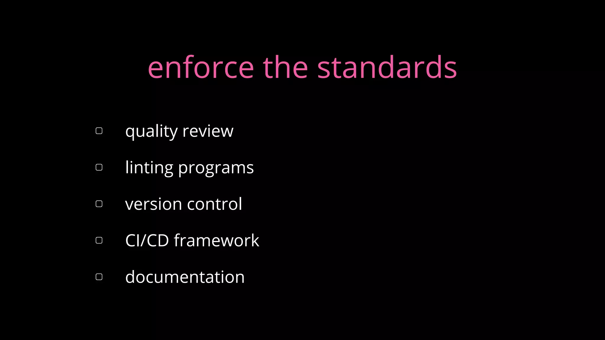 ▢ quality review
▢ linting programs
▢ version control
▢ CI/CD framework
▢ documentation
enforce the standards
 