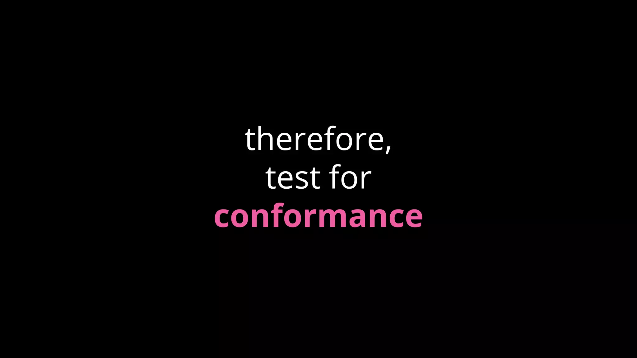 therefore,
test for
conformance
 
