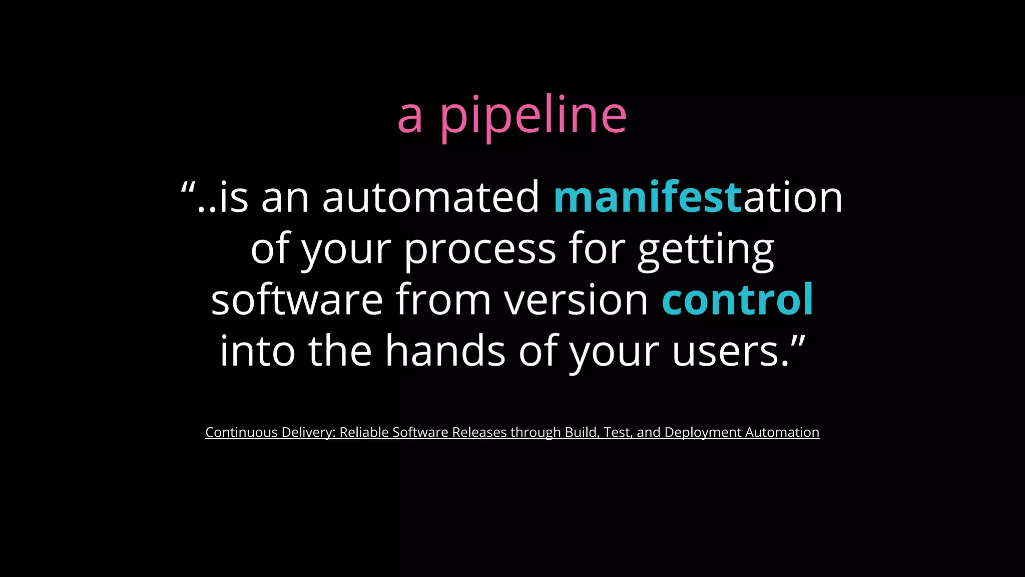 “..is an automated manifestation
of your process for getting
software from version control
into the hands of your users.”
Continuous Delivery: Reliable Software Releases through Build, Test, and Deployment Automation
a pipeline
 