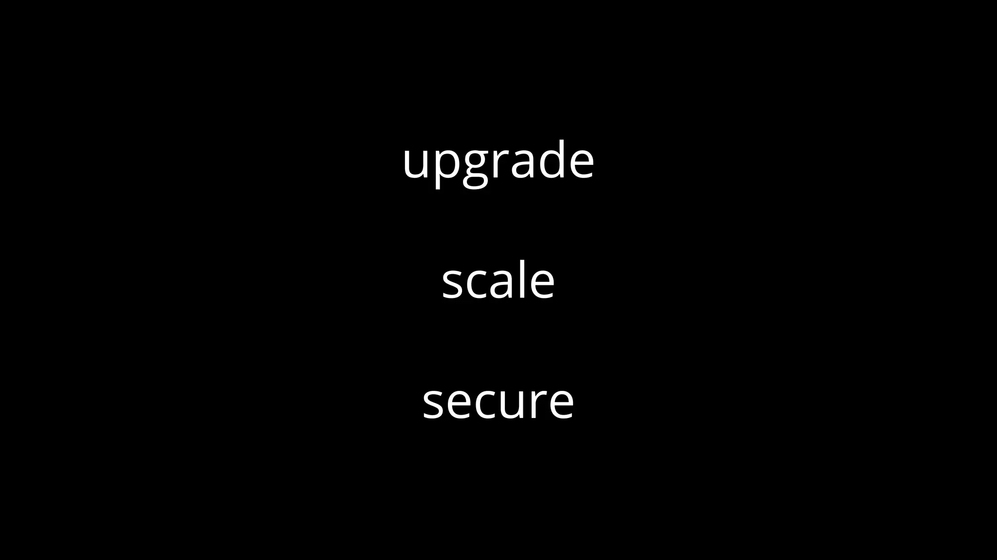 upgrade
scale
secure
 