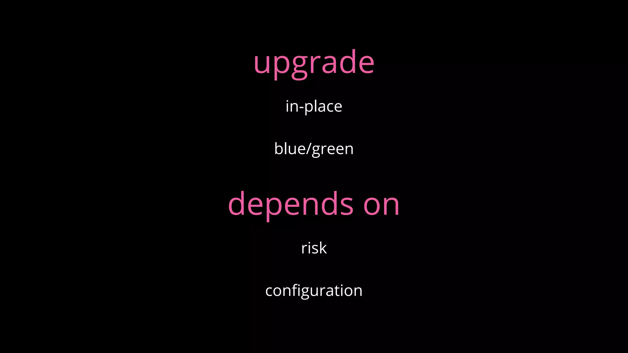 upgrade
in-place
blue/green
depends on
risk
configuration
 