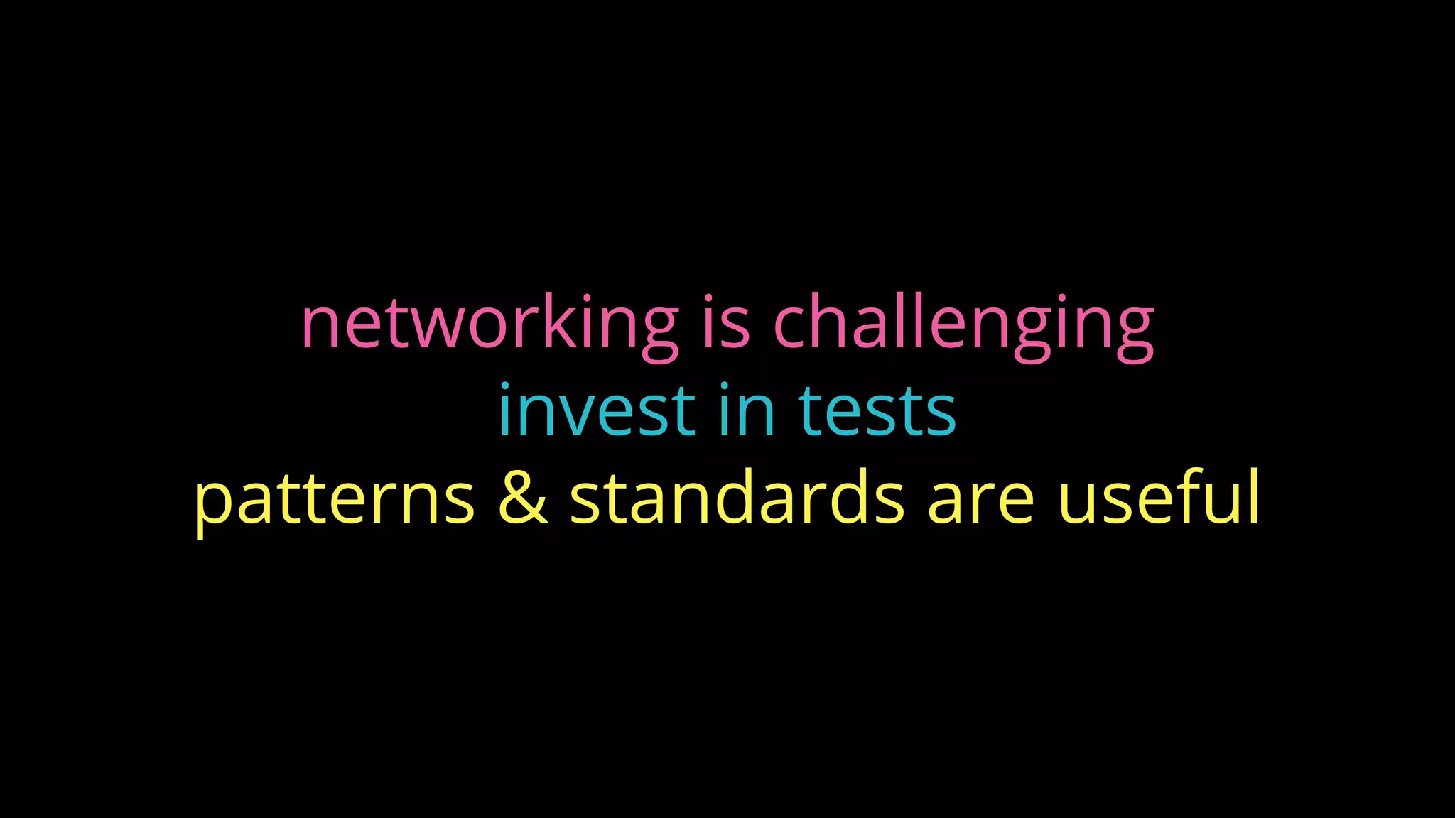 networking is challenging
invest in tests
patterns & standards are useful
 