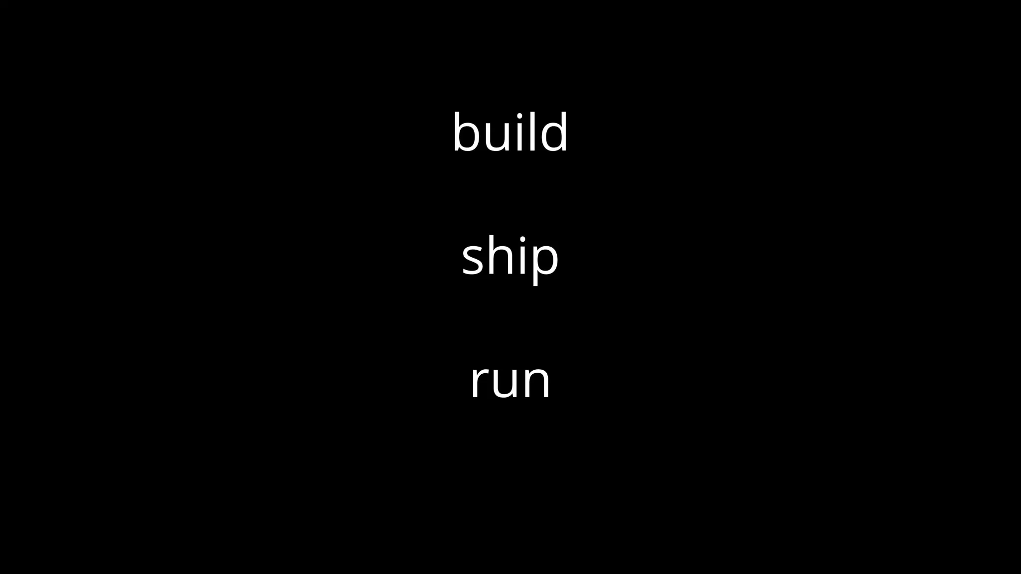 build
ship
run
 