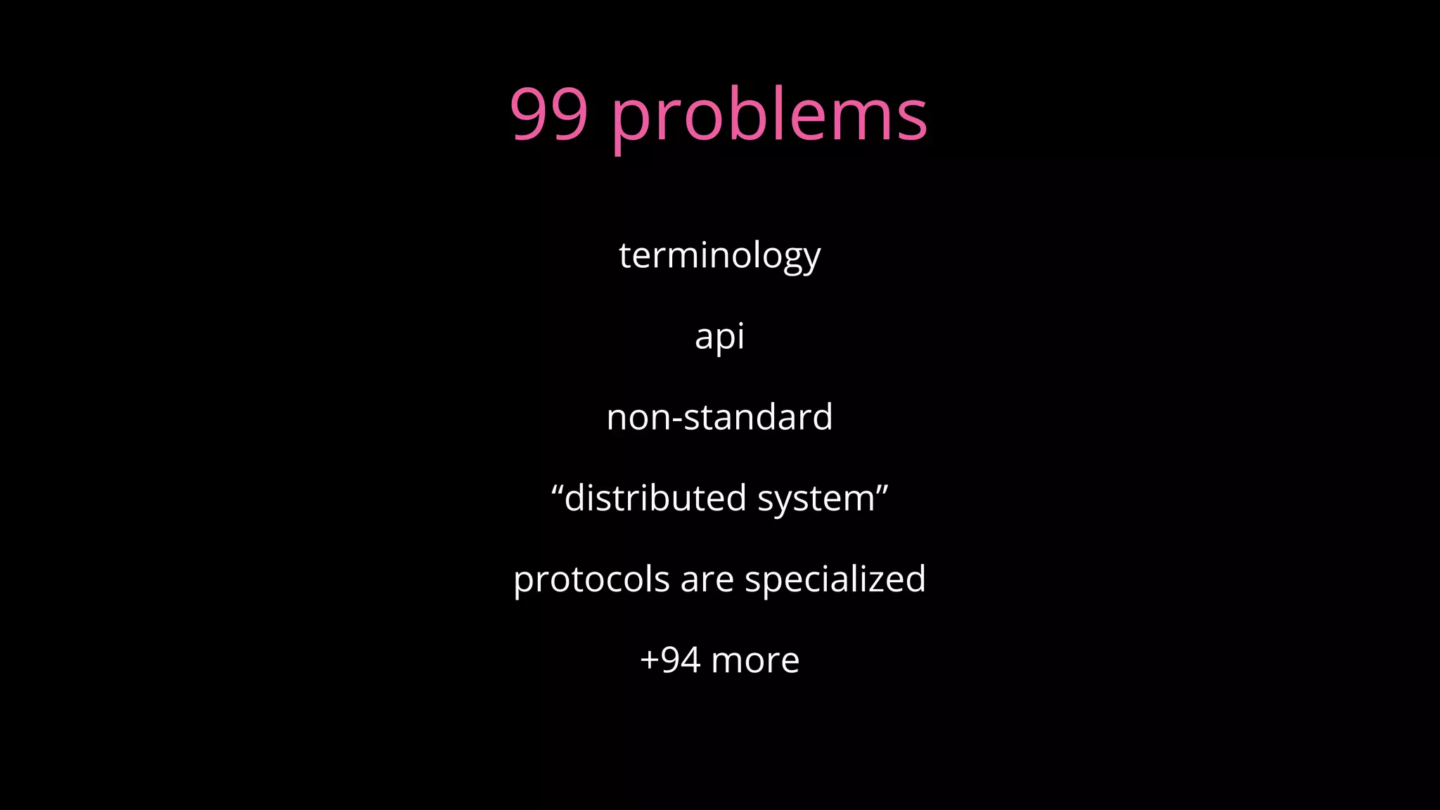 99 problems
terminology
api
non-standard
“distributed system”
protocols are specialized
+94 more
 
