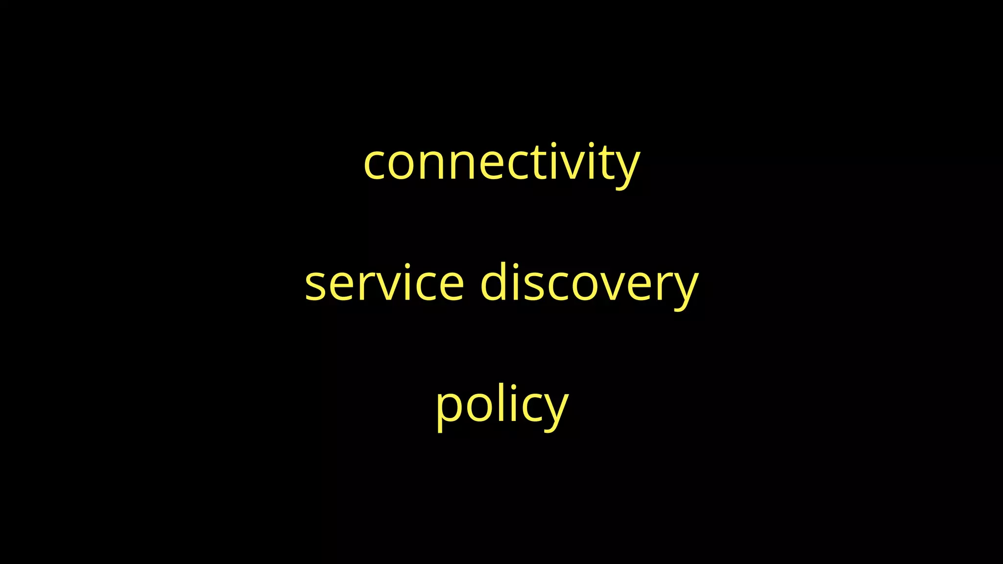 connectivity
service discovery
policy
 