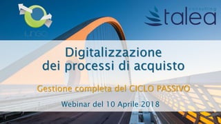 Digitalizzazione
dei processi di acquisto
Gestione completa del CICLO PASSIVO
Webinar del 10 Aprile 2018
 