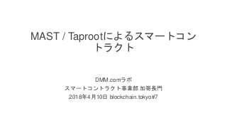 / 37
MAST / Taprootによるスマートコン
トラクト
DMM.comラボ
スマートコントラクト事業部 加嵜長門
2018年4月10日 blockchain.tokyo#7
 