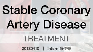 Stable Coronary
Artery Disease
20180410 Intern 陳佳菁
TREATMENT
 